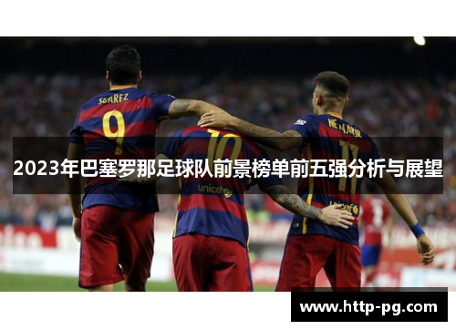 2023年巴塞罗那足球队前景榜单前五强分析与展望