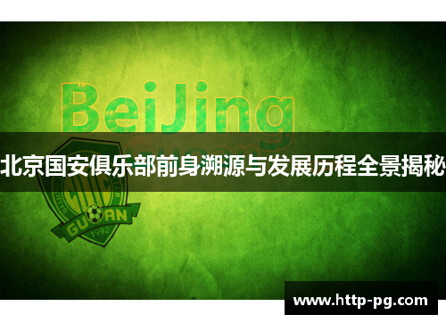 北京国安俱乐部前身溯源与发展历程全景揭秘