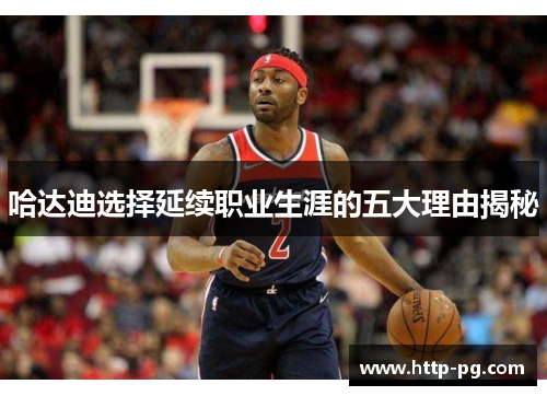 哈达迪选择延续职业生涯的五大理由揭秘