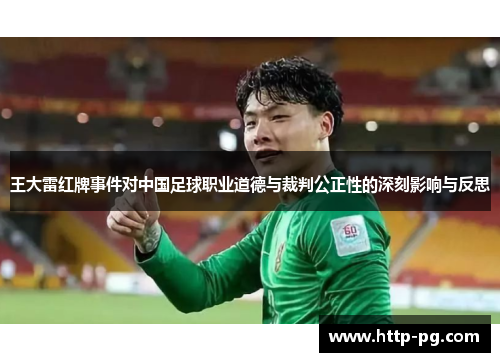 王大雷红牌事件对中国足球职业道德与裁判公正性的深刻影响与反思