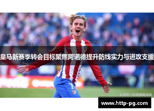 皇马新赛季转会目标聚焦阿诺德提升防线实力与进攻支援
