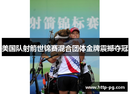 美国队射箭世锦赛混合团体金牌震撼夺冠