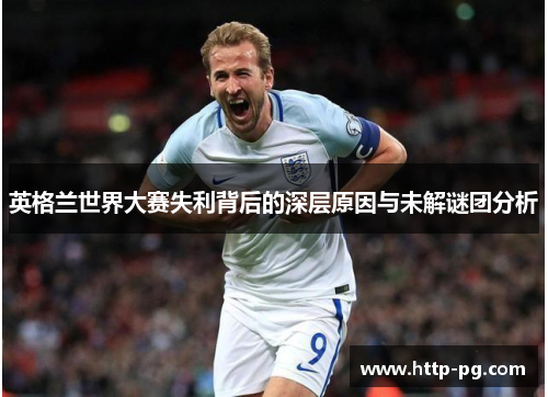 英格兰世界大赛失利背后的深层原因与未解谜团分析 英格兰世界大赛失利背后的深层原因与未解谜团分析