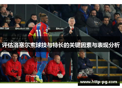 评估洛塞尔索球技与特长的关键因素与表现分析 评估洛塞尔索球技与特长的关键因素与表现分析