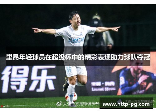 里昂年轻球员在超级杯中的精彩表现助力球队夺冠 里昂年轻球员在超级杯中的精彩表现助力球队夺冠