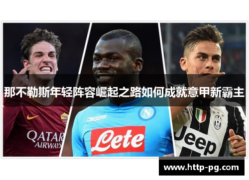 那不勒斯年轻阵容崛起之路如何成就意甲新霸主 那不勒斯年轻阵容崛起之路如何成就意甲新霸主