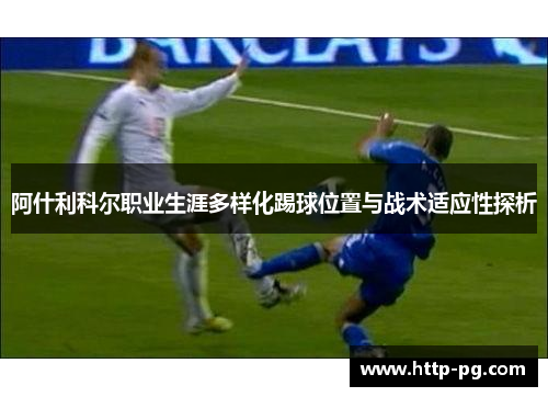 阿什利科尔职业生涯多样化踢球位置与战术适应性探析