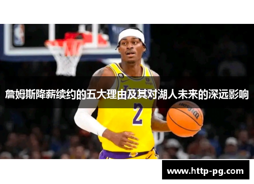 詹姆斯降薪续约的五大理由及其对湖人未来的深远影响