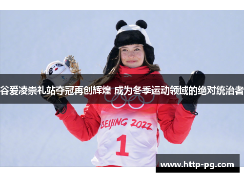 谷爱凌崇礼站夺冠再创辉煌 成为冬季运动领域的绝对统治者