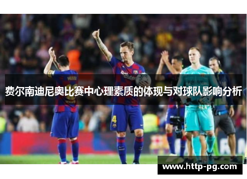 费尔南迪尼奥比赛中心理素质的体现与对球队影响分析