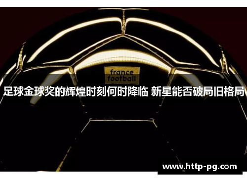 足球金球奖的辉煌时刻何时降临 新星能否破局旧格局
