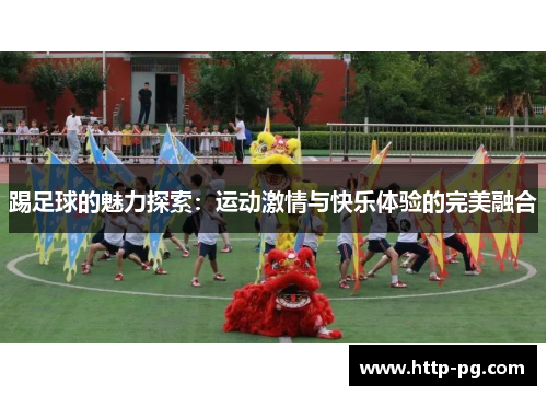 踢足球的魅力探索：运动激情与快乐体验的完美融合