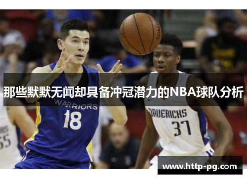 那些默默无闻却具备冲冠潜力的NBA球队分析 那些默默无闻却具备冲冠潜力的NBA球队分析