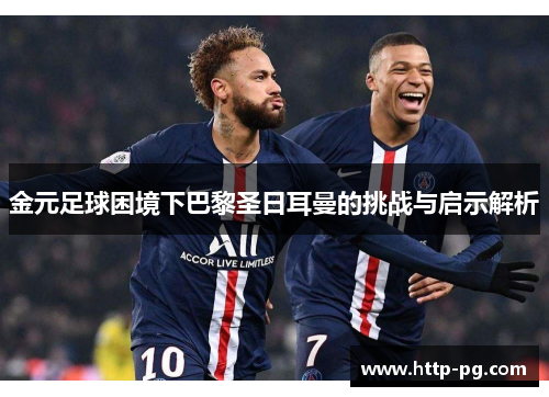金元足球困境下巴黎圣日耳曼的挑战与启示解析
