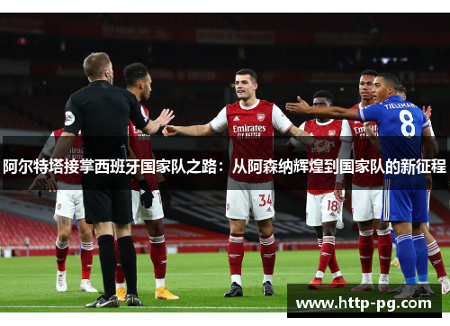 阿尔特塔接掌西班牙国家队之路：从阿森纳辉煌到国家队的新征程