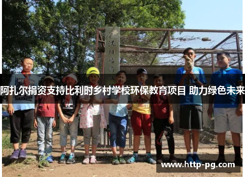 阿扎尔捐资支持比利时乡村学校环保教育项目 助力绿色未来