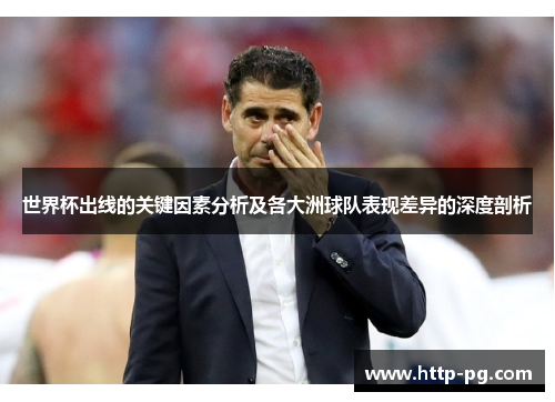 世界杯出线的关键因素分析及各大洲球队表现差异的深度剖析 世界杯出线的关键因素分析及各大洲球队表现差异的深度剖析
