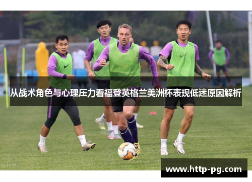 从战术角色与心理压力看福登英格兰美洲杯表现低迷原因解析