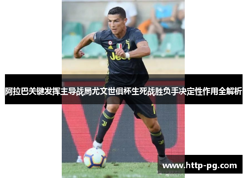 阿拉巴关键发挥主导战局尤文世俱杯生死战胜负手决定性作用全解析