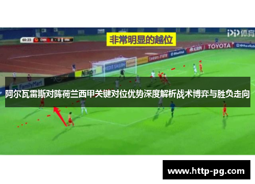 阿尔瓦雷斯对阵荷兰西甲关键对位优势深度解析战术博弈与胜负走向