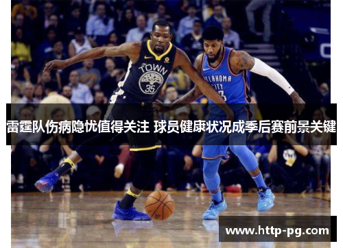 雷霆队伤病隐忧值得关注 球员健康状况成季后赛前景关键