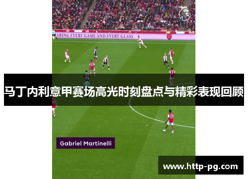 马丁内利意甲赛场高光时刻盘点与精彩表现回顾 马丁内利意甲赛场高光时刻盘点与精彩表现回顾